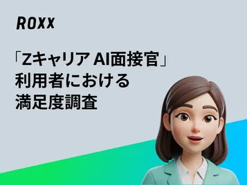 【ROXX】「Zキャリア AI面接官」利用者における満足度調査