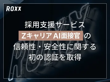 【ROXX】採用支援サービス『Zキャリア AI面接官』において信頼性・安全性に関する認証を取得