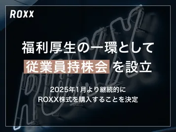 【ROXX】福利厚生の一環として従業員持株会を設立 〜 2025年1月より継続的にROXX株式を購入することを決定 〜